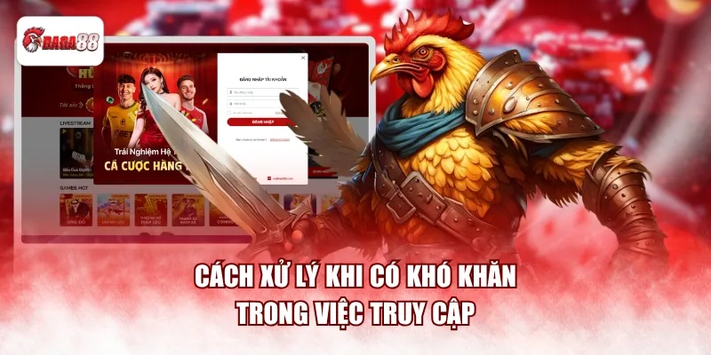 Cách xử lý khi có khó khăn trong việc truy cập