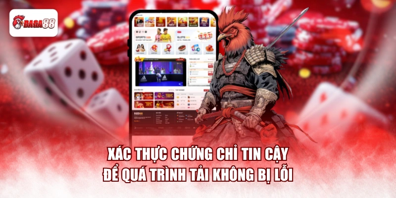 Xác thực chứng chỉ tin cậy để quá trình tải không bị lỗi